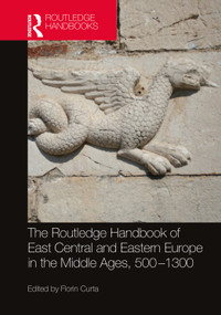 The Routledge Handbook of East Central and Eastern Europe in the Middle Ages, 500-1300 by Florin Curta, 9781032127828