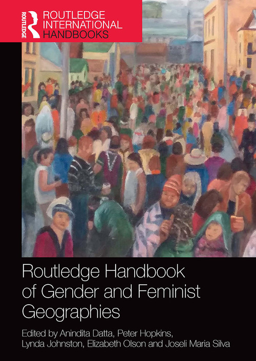 Routledge Handbook of Gender and Feminist Geographies by Anindita Datta, Peter Hopkins, Lynda Johnston, Elizabeth Olson, Joseli Maria Silva, 9781032570020