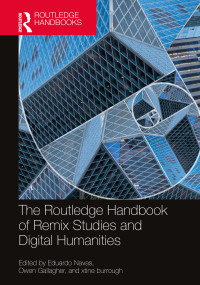 The Routledge Handbook of Remix Studies and Digital Humanities by Eduardo Navas, Owen Gallagher, xtine burrough, 9780367698805
