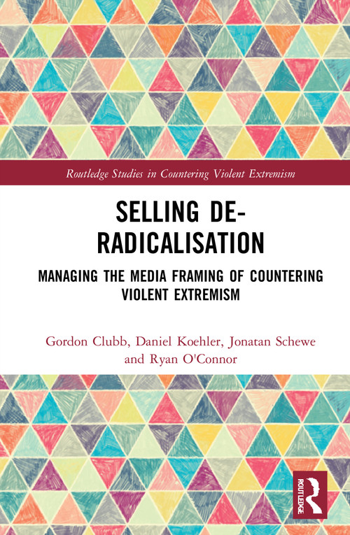 Selling De-Radicalisation (Managing the Media Framing of Countering Violent Extremism) by Gordon Clubb, Daniel Koehler, Jonatan Schewe, Ryan O'Connor, 9781032041711