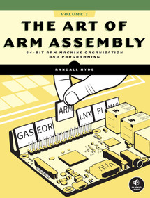 The Art of ARM Assembly, Volume 1 (64-Bit ARM Machine Organization and Programming) by Randall Hyde, 9781718502826