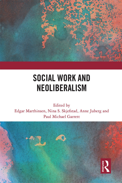 Social Work and Neoliberalism by Edgar Marthinsen, Nina Skjefstad, Anne Juberg, Paul Michael Garrett, 9780367695491