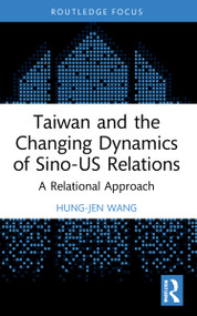 Taiwan and the Changing Dynamics of Sino-US Relations (A Relational Approach) by Hung-Jen Wang, 9781032228839