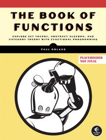 The Algebra of Code, Volume 1 (Explore Set Theory, Abstract Algebra, and Category Theory with Functional Programming) by Paul Orland, 9781718501607