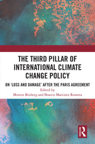 The Third Pillar of International Climate Change Policy (On ‘Loss and Damage' after the Paris Agreement) by Morten Broberg, Beatriz Martinez Romera, 9780367676698