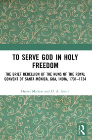 To Serve God in Holy Freedom (The Brief Rebellion of the Nuns of the Royal Convent of Santa Mónica, Goa, India, 1731-1734) - 9780367540838 by Daniel Michon, D. A. Smith, 9780367540838