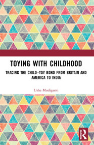 Toying with Childhood (Tracing the Child-Toy Bond from Britain and America to India) by Usha Mudiganti, 9780367553890