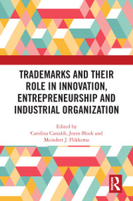 Trademarks and Their Role in Innovation, Entrepreneurship and Industrial Organization by Carolina Castaldi, Jörn Block, Meindert J. Flikkema, 9780367706661