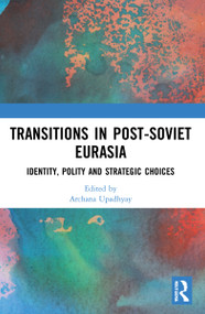 Transitions in Post-Soviet Eurasia (Identity, Polity and Strategic Choices) by Archana Upadhyay, 9781032044859
