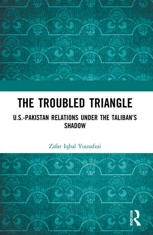 The Troubled Triangle (US-Pakistan Relations under the Taliban's Shadow) by Zafar Iqbal Yousafzai, 9780367744120