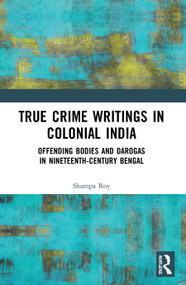 True Crime Writings in Colonial India (Offending Bodies and Darogas in Nineteenth-Century Bengal) - 9780367540999 by Shampa Roy, 9780367540999