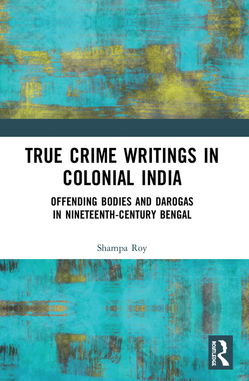 True Crime Writings in Colonial India (Offending Bodies and Darogas in Nineteenth-Century Bengal) - 9780367540999 by Shampa Roy, 9780367540999