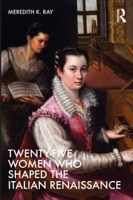 Twenty-Five Women Who Shaped the Italian Renaissance by Meredith K. Ray, 9780367533991