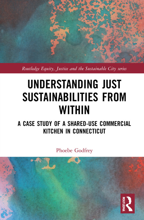 Understanding Just Sustainabilities from Within (A Case Study of a Shared-Use Commercial Kitchen in Connecticut) - 9781032013565 by Phoebe Godfrey, 9781032013565