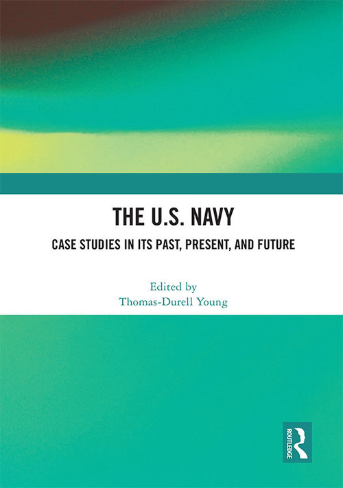 The U.S. Navy (Case Studies in Its Past, Present, and Future) by Thomas-Durell Young, 9781032013497