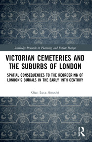 Victorian Cemeteries and the Suburbs of London (Spatial Consequences to the Reordering of London's Burials in the Early 19th Century) by Gian Luca Amadei, 9781032015187