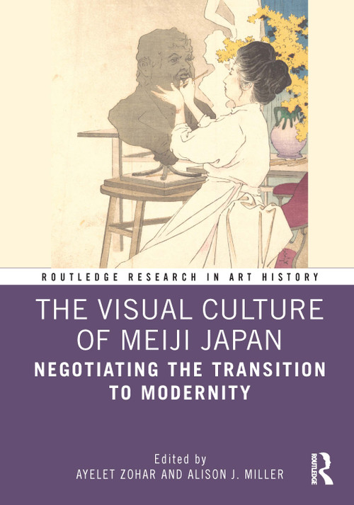 The Visual Culture of Meiji Japan (Negotiating the Transition to Modernity) by Ayelet Zohar, Alison J. Miller, 9780367631246