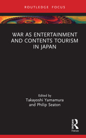 War as Entertainment and Contents Tourism in Japan by Takayoshi Yamamura, Philip Seaton, 9781032145693