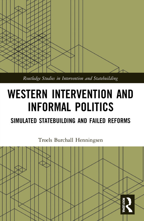 Western Intervention and Informal Politics (Simulated Statebuilding and Failed Reforms) by Troels Burchall Henningsen, 9781032070094