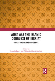 What Was the Islamic Conquest of Iberia? (Understanding the New Debate) by Hussein Fancy, Alejandro García-Sanjuán, 9780367762162