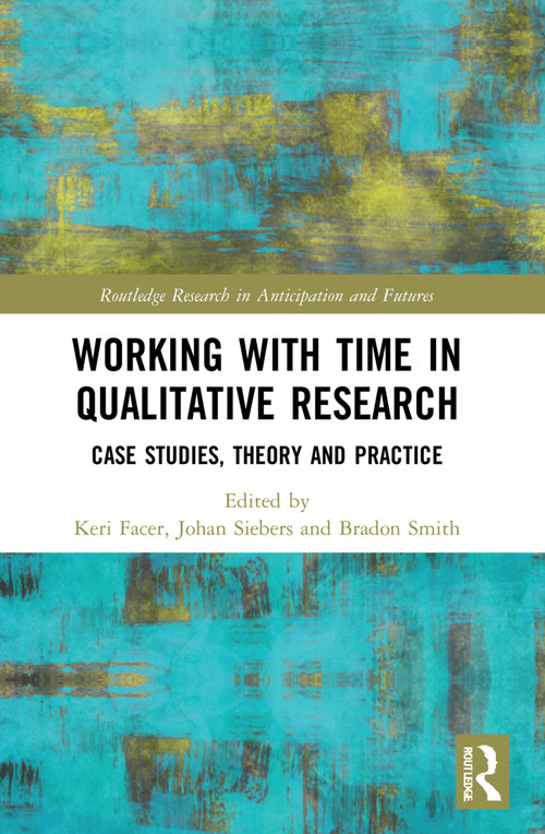 Working with Time in Qualitative Research (Case Studies, Theory and Practice) by Keri Facer, Johan Siebers, Bradon Smith, 9780367714796