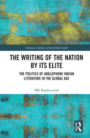 The Writing of the Nation by Its Elite (The Politics of Anglophone Indian Literature in the Global Age) by MK Raghavendra, 9780367554224