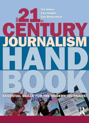 The 21st Century Journalism Handbook (Essential Skills for the Modern Journalist) by Tim Holmes, Sara Hadwin, Glyn Mottershead, 9781405846325