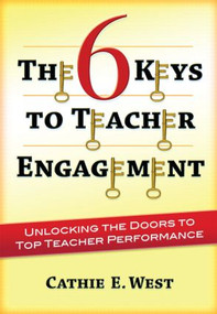 The 6 Keys to Teacher Engagement (Unlocking the Doors to Top Teacher Performance) - 9781596672383 by Cathie West, 9781596672383