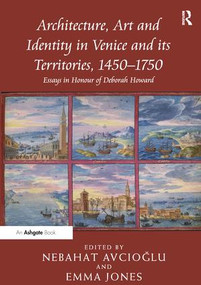 Architecture, Art and Identity in Venice and its Territories, 1450-1750 (Essays in Honour of Deborah Howard) - 9781138248762 by Nebahat Avcioglu, 9781138248762