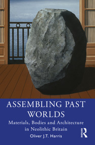 Assembling Past Worlds (Materials, Bodies and Architecture in Neolithic Britain) by Oliver J.T. Harris, 9780367414917
