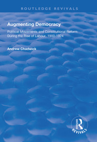 Augmenting Democracy (Political Movements and Constitutional Reform During the Rise of Labour, 1900-1924) - 9781138607118 by Andrew Chadwick, 9781138607118