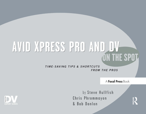 Avid Xpress Pro and DV On the Spot (Time Saving Tips & Shortcuts from the Pros) by Steve Hullfish, 9781578202546