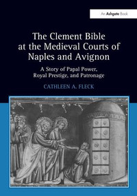 The Clement Bible at the Medieval Courts of Naples and Avignon (A Story of Papal Power, Royal Prestige, and Patronage) - 9781138271067 by CathleenA. Fleck, 9781138271067