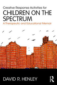 Creative Response Activities for Children on the Spectrum (A Therapeutic and Educational Memoir) - 9781138686618 by David R. Henley, 9781138686618
