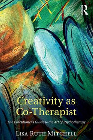 Creativity as Co-Therapist (The Practitioner's Guide to the Art of Psychotherapy) by Lisa Mitchell, 9781138852730