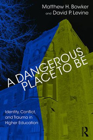 A Dangerous Place to Be (Identity, Conflict, and Trauma in Higher Education) by Matthew H. Bowker, David P. Levine, 9781782204992