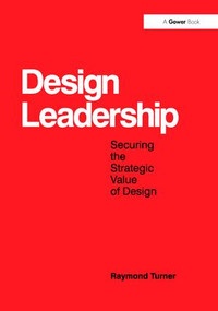 Design Leadership (Securing the Strategic Value of Design) - 9781138247635 by Raymond Turner, 9781138247635