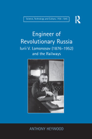 Engineer of Revolutionary Russia (Iurii V. Lomonosov (1876-1952) and the Railways) - 9781138259294 by Anthony Heywood, 9781138259294