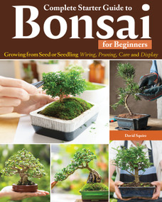 Complete Starter Guide to Bonsai (Growing from Seed or Seedling--Wiring, Pruning, Care, and Display) by David Squire, 9781580116091