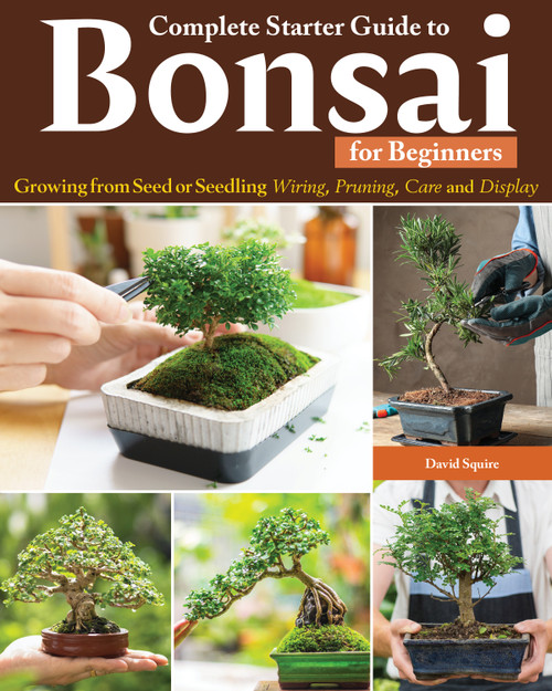 Complete Starter Guide to Bonsai (Growing from Seed or Seedling--Wiring, Pruning, Care, and Display) by David Squire, 9781580116091