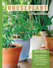 Houseplant Handbook (Basic Growing Techniques and a Directory of 300 Everyday Houseplants) by David Squire, 9781620082324