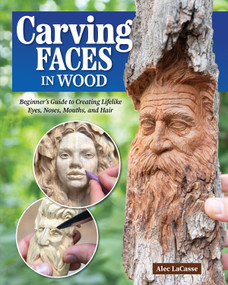 Carving Faces in Wood (Beginner's Guide to Creating Lifelike Eyes, Noses, Mouths, and Hair) by Alec LaCasse, 9781497104204