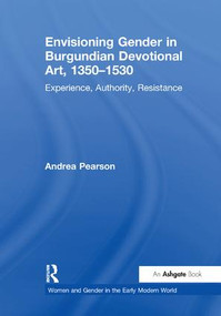 Envisioning Gender in Burgundian Devotional Art, 1350-1530 (Experience, Authority, Resistance) - 9781138274358 by Andrea Pearson, 9781138274358