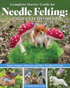 Complete Starter Guide to Needle Felting: Enchanted Forest (Fairies, Gnomes, Unicorns, and Other Woodland Friends) by Claudia Marie Lenart, 9781639810413