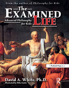 The Examined Life (Advanced Philosophy for Kids (Grades 7-12)) by David A. White, 9781593630089