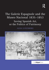 The Galerie Espagnole and the Museo Nacional 1835-1853 (Saving Spanish Art, or the Politics of Patrimony) - 9781138259799 by Alisa Luxenberg, 9781138259799