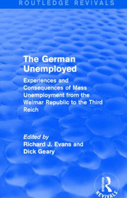 The German Unemployed (Routledge Revivals) (Experiences and Consequences of Mass Unemployment from the Weimar Republic to the Third Reich) by Richard J. Evans, Dick Geary, 9781138844193