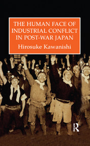The Human Face Of Industrial Conflict In Post-War Japan by Hirosuke Kawanishi, 9781138972094