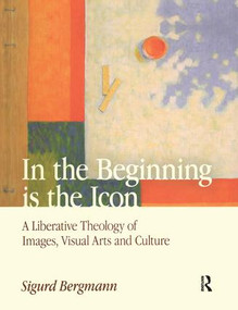 In the Beginning is the Icon (A Liberative Theology of Images, Visual Arts and Culture) - 9781138661059 by Sigurd Bergmann, 9781138661059