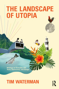 The Landscape of Utopia (Writings on Everyday Life, Taste, Democracy, and Design) by Tim Waterman, 9780367759155
